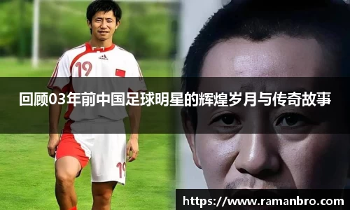 回顾03年前中国足球明星的辉煌岁月与传奇故事
