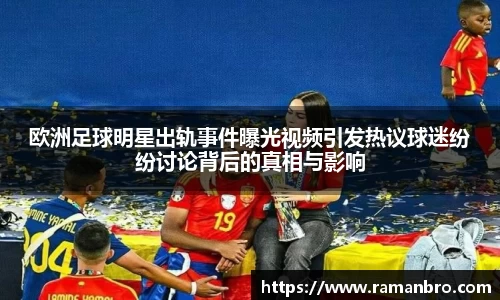 欧洲足球明星出轨事件曝光视频引发热议球迷纷纷讨论背后的真相与影响