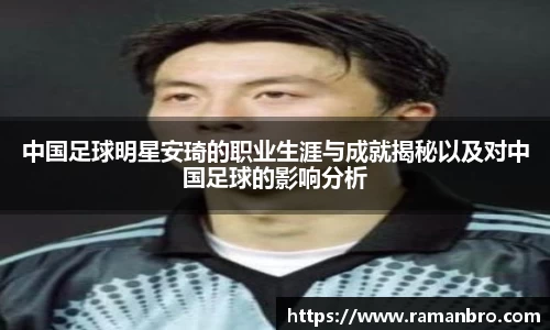 中国足球明星安琦的职业生涯与成就揭秘以及对中国足球的影响分析