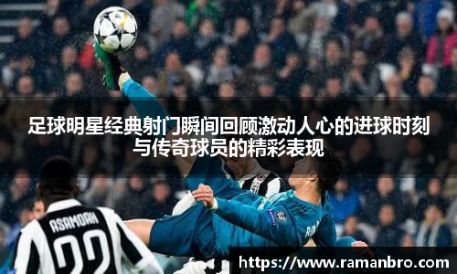 足球明星经典射门瞬间回顾激动人心的进球时刻与传奇球员的精彩表现