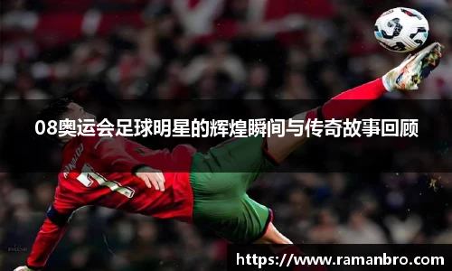 08奥运会足球明星的辉煌瞬间与传奇故事回顾